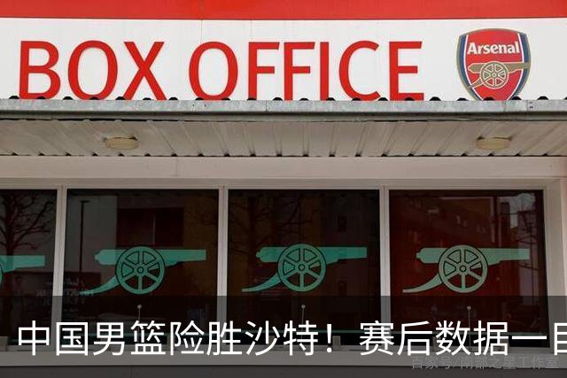 中国男篮险胜沙特！赛后数据一目了然，贡献30分，最大功臣是他！